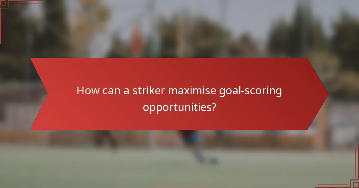 How can a striker maximise goal-scoring opportunities?